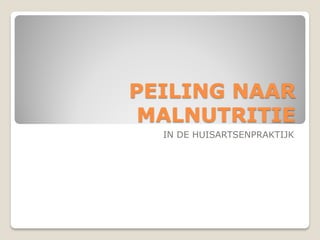 PEILING NAAR
 MALNUTRITIE
  IN DE HUISARTSENPRAKTIJK
 