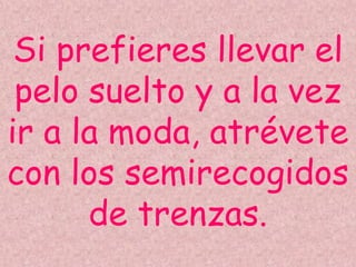 Si prefieres llevar el
pelo suelto y a la vez
ir a la moda, atrévete
con los semirecogidos
de trenzas.
 