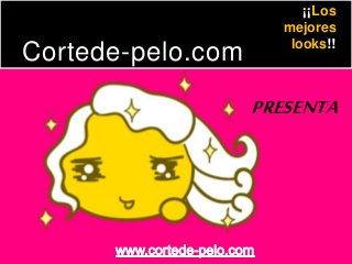 Cortede-pelo.com 
¡¡Los 
mejores 
looks!! 
PRESENTA 
 