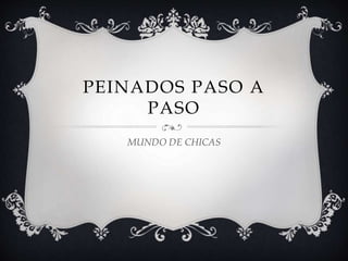 PEINADOS PASO A
PASO
MUNDO DE CHICAS
 