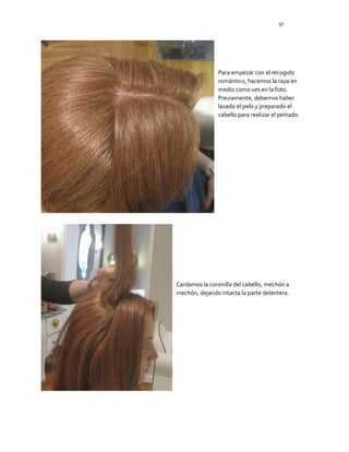 97
Para empezar con el recogido
romántico, hacemos la raya en
medio como ves en la foto.
Previamente, debemos haber
lavado el pelo y preparado el
cabello para realizar el peinado.
Cardamos la coronilla del cabello, mechón a
mechón, dejando intacta la parte delantera.
 