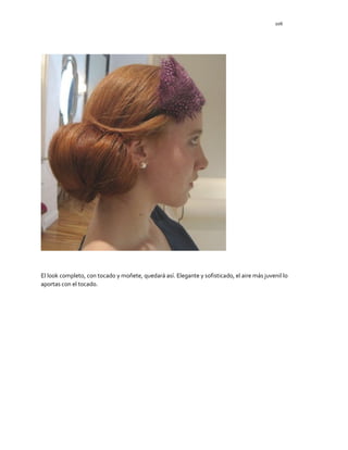 106
El look completo, con tocado y moñete, quedará así. Elegante y sofisticado, el aire más juvenil lo
aportas con el tocado.
 