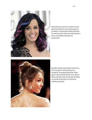108
Sólo tienes que marcar la melena con las
planchas haciendo unas ondas gruesas y
duraderas. Previamente habrás realizado
los mechones de colores con decolorante y
tinte, o los habrás colocado con
extensiones.
Aquellas clientas que tengan el pelo liso y
fino se quejarán siempre de que, al
recogerlo, se escapan pelitos por todas
partes. Aprovéchate de ello como Jessica
Alba y haz este estilo de peinado de fiesta:
un sencillo moño alto con mechones
sueltos por doquier
 