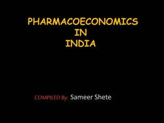 vPHARMACOECONOMICS
IN
INDIA
COMPILED By: Sameer Shete
 