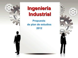 IngenieríaIngeniería
IndustrialIndustrial
Propuesta
de plan de estudios
2012
 
