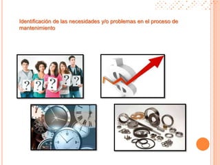 Identificación de las necesidades y/o problemas en el proceso de
mantenimiento
 