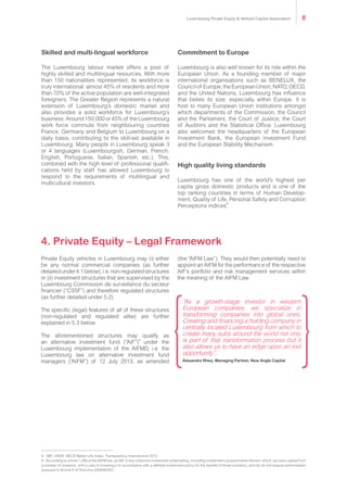 4 - IMF, UNDP, OECD Better Life Index, Transparency International 2013
5 - According to article 1 (39) of the AIFM law, an AIF is any collective investment undertaking, including investment compartments thereof, which: (a) raise capital from
a number of investors, with a view to investing it in accordance with a defined investment policy for the benefit of those investors; and (b) do not require authorisation
pursuant to Article 5 of Directive 2009/65/EC;
Skilled and multi-lingual workforce
The Luxembourg labour market offers a pool of
highly skilled and multilingual resources. With more
than 150 nationalities represented, its workforce is
truly international: almost 45% of residents and more
than 70% of the active population are well-integrated
foreigners. The Greater Region represents a natural
extension of Luxembourg’s domestic market and
also provides a solid workforce for Luxembourg’s
business. Around 150,000 or 45% of the Luxembourg
work force commute from neighbouring countries
France, Germany and Belgium to Luxembourg on a
daily basis, contributing to the skill-set available in
Luxembourg. Many people in Luxembourg speak 3
or 4 languages (Luxembourgish, German, French,
English, Portuguese, Italian, Spanish, etc.). This,
combined with the high level of professional qualifi-
cations held by staff has allowed Luxembourg to
respond to the requirements of multilingual and
multicultural investors.
Commitment to Europe
Luxembourg is also well known for its role within the
European Union. As a founding member of major
international organisations such as BENELUX, the
Councilof Europe,theEuropeanUnion,NATO,OECD,
and the United Nations, Luxembourg has influence
that belies its size, especially within Europe. It is
host to many European Union institutions amongst
which departments of the Commission, the Council
and the Parliament, the Court of Justice, the Court
of Auditors and the Statistical Office. Luxembourg
also welcomes the headquarters of the European
Investment Bank, the European Investment Fund
and the European Stability Mechanism.
High quality living standards
Luxembourg has one of the world’s highest per
capita gross domestic products and is one of the
top ranking countries in terms of Human Develop-
ment, Quality of Life, Personal Safety and Corruption
Perceptions indices
4
.
4. Private Equity – Legal Framework
Private Equity vehicles in Luxembourg may (i) either
be any normal commercial companies (as further
detailedunder4.1below),i.e.non-regulatedstructures
or (ii) investment structures that are supervised by the
Luxembourg Commission de surveillance du secteur
financier (“CSSF”) and therefore regulated structures
(as further detailed under 5.2).
The specific (legal) features of all of these structures
(non-regulated and regulated alike) are further
explained in 5.3 below.
The aforementioned structures may qualify as
an alternative investment fund (“AIF”)
5
under the
Luxembourg implementation of the AIFMD, i.e. the
Luxembourg law on alternative investment fund
managers (“AIFM”) of 12 July 2013, as amended
(the “AIFM Law”). They would then potentially need to
appoint an AIFM for the performance of the respective
AIF’s portfolio and risk management services within
the meaning of the AIFM Law.
“As a growth-stage investor in western
European companies, we specialize in
transforming companies into global ones.
Creating and financing a holding company in
centrally located Luxembourg from which to
create many subs around the world not only
is part of that transformation process but it
also allows us to have an edge upon an exit
opportunity”.
Alexandre Rhea, Managing Partner, New Angle Capital
Luxembourg Private Equity & Venture Capital Association 8
 