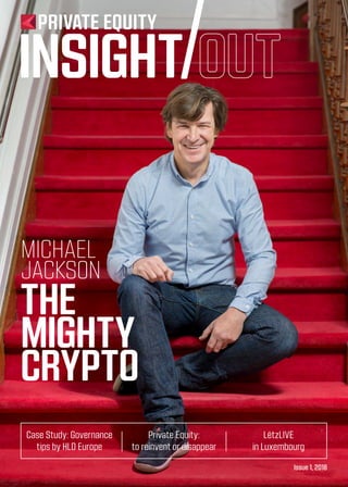 Issue 1, 2018
Case Study: Governance
tips by HLD Europe
Private Equity:
to reinvent or disappear
LëtzLIVE
in Luxembourg
PRIVATE EQUITY
INSIGHT
THE
MIGHTY
CRYPTO
MICHAEL
JACKSON
 