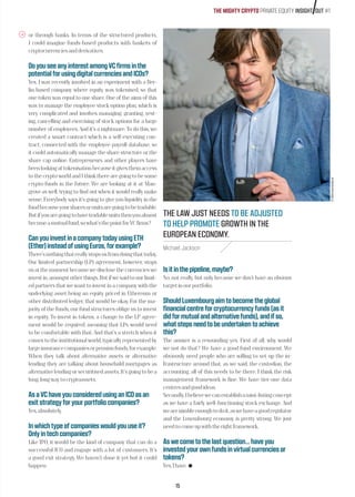 or through banks. In terms of the structured products,
I could imagine funds-based products with baskets of
cryptocurrenciesandderivatives.
DoyouseeanyinterestamongVCfirmsinthe
potentialforusingdigitalcurrenciesandICOs?
Yes. I was recently involved in an experiment with a Ber-
lin-based company where equity was tokenised, so that
one token was equal to one share. One of the aims of this
was to manage the employee stock option plan, which is
very complicated and involves managing, granting, vest-
ing, cancelling and exercising of stock options for a large
number of employees. And it’s a nightmare. To do this, we
created a smart contract which is a self-executing con-
tract, connected with the employee payroll database, so
it could automatically manage the share structure or the
share cap online. Entrepreneurs and other players have
beenlookingattokenisationbecauseitgivesthemaccess
tothecryptoworldandIthinktherearegoingtobesome
crypto-funds in the future. We are looking at it at Man-
grove as well, trying to find out when it would really make
sense. Everybody says it’s going to give you liquidity in the
fundbecauseyoursharesorunitsaregoingtobetradable.
Butifyouaregoingtohavetradableunitsthenyoualmost
becomeamutualfund,sowhat’sthepointforVCfirms?
CanyouinvestinacompanytodayusingETH
(Ether)insteadofusingEuros,forexample?
There’snothingthatreallystopsusfromdoingthattoday.
Our limited partnership (LP) agreement, however, stops
usatthemomentbecausewedisclosethecurrencieswe
investin,amongstotherthings.Butifwesaidtoourlimit-
ed partners that we want to invest in a company with the
underlying asset being an equity priced in Ethereum or
other distributed ledger, that would be okay. For the ma-
jority of the funds, our fund structures oblige us to invest
in equity. To invest in tokens, a change to the LP agree-
ment would be required, meaning that LPs would need
to be comfortable with that. And that’s a stretch when it
comes to the institutional world, typically represented by
largeinsurancecompaniesorpensionfunds,forexample.
When they talk about alternative assets or alternative
lending they are talking about household mortgages as
alternativelendingorsecuritisedassets.It’sgoingtobea
long,longwaytocryptoassets.
AsaVChaveyouconsideredusinganICOasan
exitstrategyforyourportfoliocompanies?
Yes,absolutely.
Inwhichtypeofcompanieswouldyouuseit?
Onlyintechcompanies?
Like IPO, it would be the kind of company that can do a
successful ICO and engage with a lot of customers. It’s
a good exit strategy. We haven’t done it yet but it could
happen.
Isitinthepipeline,maybe?
No, not really, but only because we don’t have an obvious
targetinourportfolio.
ShouldLuxembourgaimtobecometheglobal
financialcentreforcryptocurrencyfunds(asit
didformutualandalternativefunds),andifso,
whatstepsneedtobeundertakentoachieve
this?
The answer is a resounding yes. First of all, why would
we not do that? We have a good fund environment. We
obviously need people who are willing to set up the in-
frastructure around that, as we said, the custodian, the
accounting, all of this needs to be there. I think the risk
management framework is fine. We have tier-one data
centresandgoodideas.
Secondly,Ibelievewecanestablishamini-listingconcept
as we have a fairly well-functioning stock exchange. And
wearenimbleenoughtodoit,aswehaveagoodregulator
and the Luxembourg economy is pretty strong. We just
needtocomeupwiththerightframework.
Aswecometothelastquestion…haveyou
investedyourownfundsinvirtualcurrenciesor
tokens?
Yes,Ihave.
THE LAW JUST NEEDS TO BE ADJUSTED
TO HELP PROMOTE GROWTH IN THE
EUROPEAN ECONOMY.
Michael Jackson
15
©360crossmedia/ce
THE MIGHTY CRYPTO PRIVATE EQUITY INSIGHT OUT #1
 