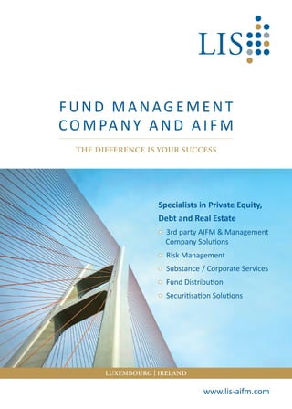 FUND MANAGEMENT
C O M PA N Y A N D A I F M
www.lis-aifm.com
Specialists in Private Equity,
Debt and Real Estate
3rd party AIFM & Management
Company Solutions
Risk Management
Substance / Corporate Services
Fund Distribution
Securitisation Solutions
LUXEMBOURG | IRELAND
THE DIFFERENCE IS YOUR SUCCESS
 