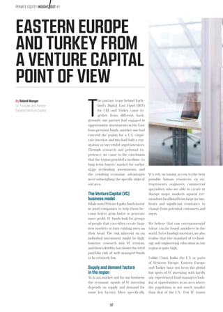 32
PRIVATE EQUITY INSIGHT OUT #1
EASTERN EUROPE
AND TURKEY FROM
A VENTURE CAPITAL
POINT OF VIEW
T
he partner team behind Early-
bird´s Digital East Fund (DEF)
for CEE and Turkey came to-
gether from different back-
grounds: one partner had engaged in
opportunistic investments in the East
from previous funds, another one had
covered the region for a U.S. corpo-
rate investor and two had built a rep-
utation as successful angel investors.
Through research and personal ex-
perience, we came to the conclusion
that the region provided a medium- to
long-term buyers’ market for earlier
stage technology investments, and
the resulting economic advantages
were outweighing the specific risks of
our area.
The Venture Capital (VC)
business model
WhilemostPrivateEquityfundsinvest
in good companies to help them be-
come better, grow faster or generate
more profit, VC funds look for groups
of people that can either create large
new markets or turn existing ones on
their head. The risk inherent on an
individual investment might be high;
however, research into VC returns,
andtheirvolatility,hasshownthetotal
portfolio risk of well-managed funds
to be relatively low.
Supply and demand factors
in the region
As in any market and for any business,
the economic upside of VC investing
depends on supply and demand for
some key factors. More specifically,
By Roland Manger
Co-Founder and Partner
Earlybird Venture Capital
VCs rely on having access to the best
possible human resources, eg en-
trepreneurs, engineers, commercial
specialists, who are able to create or
disrupt major markets against tre-
mendous headwind from large incum-
bents and significant resistance to
change from potential customers and
users.
We believe that raw entrepreneurial
talent can be found anywhere in the
world.Astechnologyinvestors,wealso
realise that the standard of technol-
ogy and engineering education in our
region is quite high.
Unlike China, India, the U.S. or parts
of Western Europe, Eastern Europe
and Turkey have not been the global
hot spots of VC investing, with hardly
any experienced fund managers look-
ing at opportunities in an area where
the population is not much smaller
than that of the U.S. Few VC teams
 