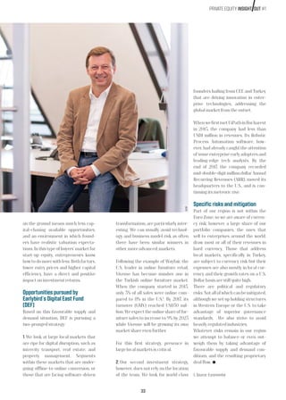 33
PRIVATE EQUITY INSIGHT OUT #1
on the ground means much less cap-
ital-chasing available opportunities,
and an environment in which found-
ers have realistic valuation expecta-
tions. In this type of buyers’ market for
start-up equity, entrepreneurs know
how to do more with less. Both factors,
lower entry prices and higher capital
efficiency, have a direct and positive
impact on investment returns.
Opportunities pursued by
Earlybird´s Digital East Fund
(DEF)
Based on this favourable supply and
demand situation, DEF is pursuing a
two-pronged strategy:
1. We look at large local markets that
are ripe for digital disruption, such as
intercity transport, real estate, and
property management. Segments
within these markets that are under-
going offline-to-online conversion, or
those that are facing software-driven
transformation, are particularly inter-
esting. We can usually avoid technol-
ogy and business model risk as often
there have been similar winners in
other, more advanced, markets.
Following the example of Wayfair, the
U.S. leader in online furniture retail,
Vivense has become number one in
the Turkish online furniture market.
When the company started in 2013,
only 3% of all sales were online com-
pared to 8% in the U.S.1
. By 2017, its
turnover (GMV) reached USD30 mil-
lion. We expect the online share of fur-
niture sales to increase to 9% by 2023
while Vivense will be growing its own
market share even further.
For this first strategy, presence in
large local markets is critical.
2. Our second investment strategy,
however, does not rely on the location
of the team. We look for world-class
founders hailing from CEE and Turkey
that are driving innovation in enter-
prise technologies, addressing the
global market from the outset.
WhenwefirstmetUiPathinBucharest
in 2015, the company had less than
USD1 million in revenues. Its Robotic
Process Automation software, how-
ever, had already caught the attention
of some enterprise early adopters and
leading-edge tech analysts. By the
end of 2017, the company recorded
mid-double-digit million dollar Annual
Recurring Revenues (ARR), moved its
headquarters to the U.S., and is con-
tinuing its meteoric rise.
Specific risks and mitigation
Part of our region is not within the
Euro Zone, so we are aware of curren-
cy risk; however, a large share of our
portfolio companies, the ones that
sell to enterprises around the world,
draw most or all of their revenues in
hard currency. Those that address
local markets, specifically in Turkey,
are subject to currency risk but their
expenses are also mostly in local cur-
rency and their growth rates on a U.S.
Dollar basis are still quite high.
There are political and regulatory
risks.Notallofwhichcanbemitigated,
although we set up holding structures
in Western Europe or the U.S. to take
advantage of superior governance
standards. We also strive to avoid
heavily regulated industries.
Whatever risks remain in our region
we attempt to balance or even out-
weigh them by taking advantage of
favourable supply and demand con-
ditions, and the resulting proprietary
deal flow.
1. Source: Euromonitor
©DR
 