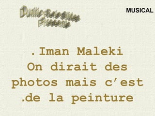 Iman Maleki.
On dirait des
photos mais c’est
de la peinture.
MUSICAL
 