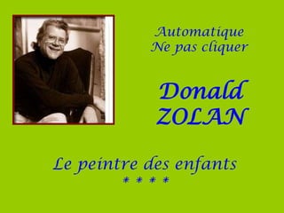 Automatique
Ne pas cliquer
Donald
ZOLAN
Le peintre des enfants
* * * *
 