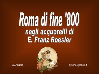 Roma di fine '800 negli acquerelli di E. Franz Roesler By Angelo  [email_address] 