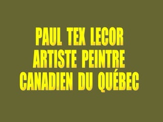 PAUL  TEX  LECOR ARTISTE  PEINTRE CANADIEN  DU  QUÉBEC 