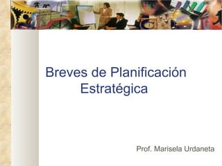 Breves de Planificación
     Estratégica



              Prof. Marisela Urdaneta
 