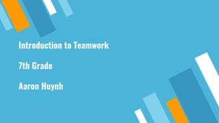 Introduction to Teamwork
7th Grade
Aaron Huynh
 