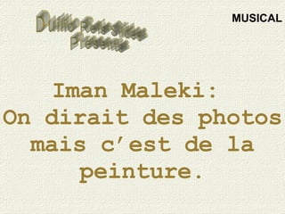Iman Maleki:  On dirait des photos mais c’est de la peinture. Duilio Reis Slides Presents MUSICAL 