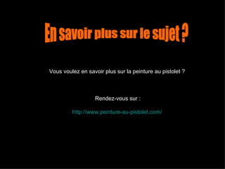 Vous voulez en savoir plus sur la peinture au pistolet ?  Rendez-vous sur : http:// www.peinture-au-pistolet.com /   En savoir plus sur le sujet ?  