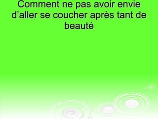 Comment ne pas avoir envie d’aller se coucher après tant de beauté 