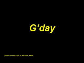 G’dayG’day
Sound on and click to advance frame
 