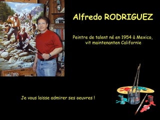 Alfredo RODRIGUEZ
Peintre de talent né en 1954 à Mexico,
vit maintenanten Californie

Je vous laisse admirer ses oeuvres !

 