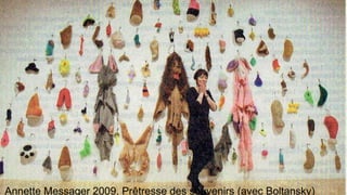Annette Messager 2009, Prêtresse des souvenirs (avec Boltansky)
 