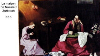 La maison
de Nazareth
Zurbaran
KKK
 