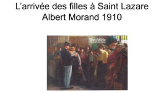 L’arrivée des filles à Saint Lazare
Albert Morand 1910
 
