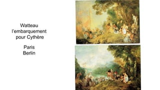 Watteau
l’embarquement
pour Cythère
Paris
Berlin
 