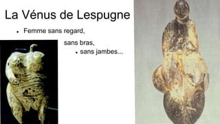 La Vénus de Lespugne
 Femme sans regard,
 sans bras,
 sans jambes...
 