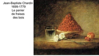 Jean-Baptiste Chardin
1699-1779
Le panier
de fraises
des bois
 