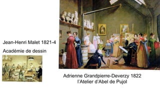 Adrienne Grandpierre-Deverzy 1822
l’Atelier d’Abel de Pujol
Jean-Henri Malet 1821-4
Académie de dessin
 