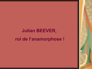 Julian BEEVER,  roi de l’anamorphose ! 