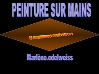 PEINTURE SUR MAINS De magnifiques réalisations Marlène.edelweiss 
