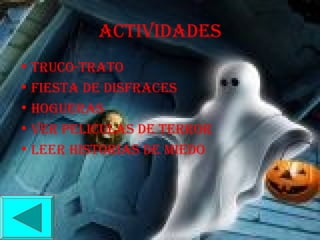 ACTIVIDADES
• TRUCO-TRATO
• FIESTA DE DISFRACES
• HOGUERAS
• VER PELICULAS DE TERROR
• LEER HISTORIAS DE MIEDO
 