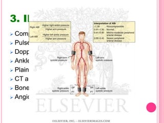 3. INVESTIGATIONS
 Complete Blood Count
 Pulse-Volume Recording
 Doppler Ultrasound
 Ankle-Brachial Index
 Plain Radiography
 CT and MRI
 Bone scan
 Angiography
 