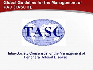 Global Guideline for the Management of
PAD (TASC II).
Inter-Society Consensus for the Management of
Peripheral Arterial Disease
 