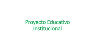 Proyecto Educativo
Institucional
 