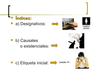  Índices:Índices:
 a) Designativos:
 b) Causales
o existenciales:
 c) Etiqueta inicial: Lucas =>
 