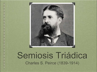 Semiosis Triádica
Charles S. Peirce (1839-1914)
 