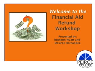 Welcome to the
Financial Aid
Refund
Workshop
Presented by:
Ruthann Wyatt and
Desiree Hernandez
 