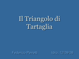 Il Triangolo diIl Triangolo di
TartagliaTartaglia
Federico PeirettiFederico Peiretti Idro, 12/09/08Idro, 12/09/08
 