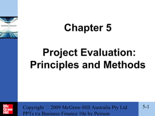 Chapter 5
Project Evaluation:
Principles and Methods

Copyright  2009 McGraw-Hill Australia Pty Ltd
PPTs t/a Business Finance 10e by Peirson

5-1

 