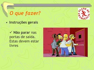 O que fazer?
• Instruções gerais
 Não parar nas
portas de saída.
Estas devem estar
livres
 