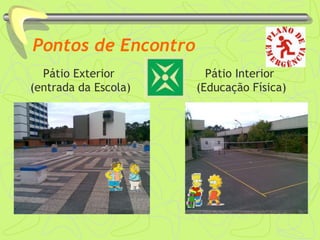 Pontos de Encontro
Pátio Exterior
(entrada da Escola)
Pátio Interior
(Educação Física)
 