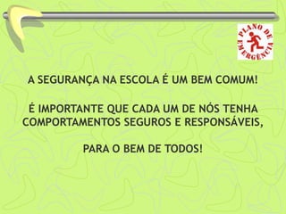 A SEGURANÇA NA ESCOLA É UM BEM COMUM!
É IMPORTANTE QUE CADA UM DE NÓS TENHA
COMPORTAMENTOS SEGUROS E RESPONSÁVEIS,
PARA O BEM DE TODOS!
 