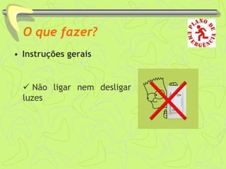 O que fazer?
• Instruções gerais
 Não ligar nem desligar
luzes
 