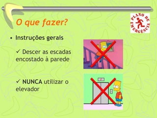 O que fazer?
• Instruções gerais
 Descer as escadas
encostado à parede
 NUNCA utilizar o
elevador
 